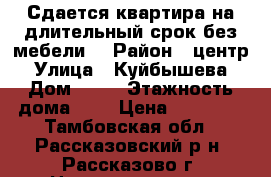 Сдается квартира на длительный срок без мебели. › Район ­ центр › Улица ­ Куйбышева › Дом ­ 47 › Этажность дома ­ 5 › Цена ­ 12 000 - Тамбовская обл., Рассказовский р-н, Рассказово г. Недвижимость » Квартиры аренда   